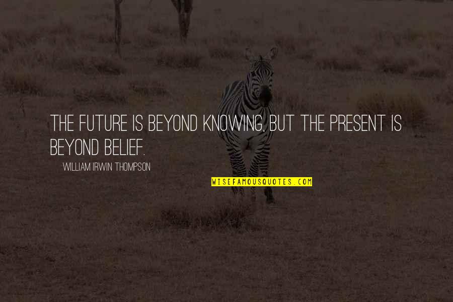 William T Thompson Quotes By William Irwin Thompson: The future is beyond knowing, but the present