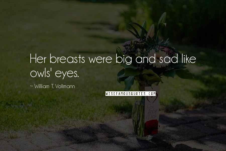 William T. Vollmann quotes: Her breasts were big and sad like owls' eyes.