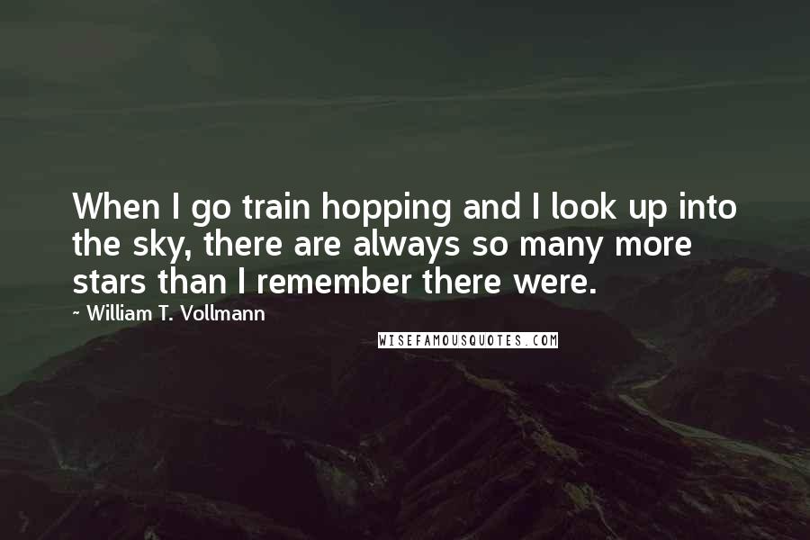 William T. Vollmann quotes: When I go train hopping and I look up into the sky, there are always so many more stars than I remember there were.