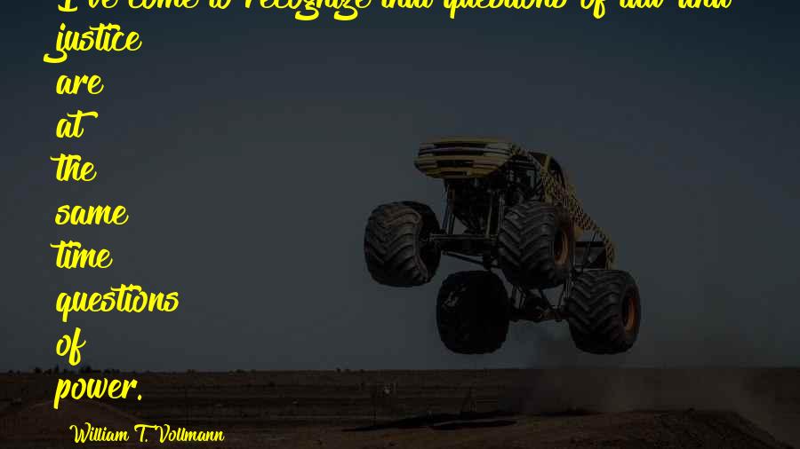 William T. Vollmann quotes: I've come to recognize that questions of law and justice are at the same time questions of power.