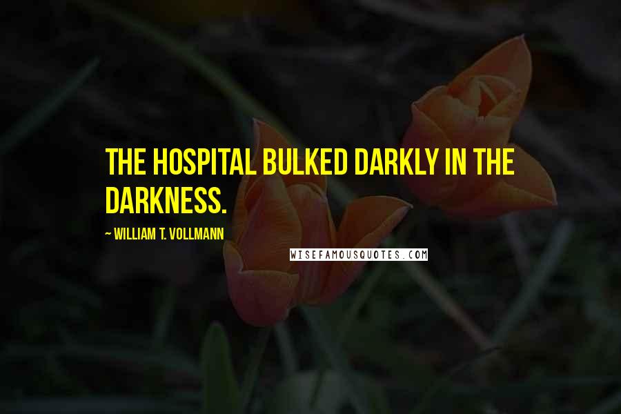 William T. Vollmann quotes: The hospital bulked darkly in the darkness.