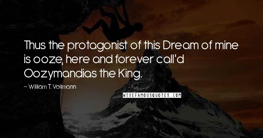 William T. Vollmann quotes: Thus the protagonist of this Dream of mine is ooze, here and forever call'd Oozymandias the King.