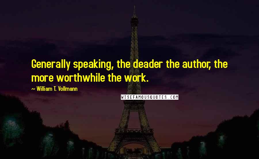 William T. Vollmann quotes: Generally speaking, the deader the author, the more worthwhile the work.