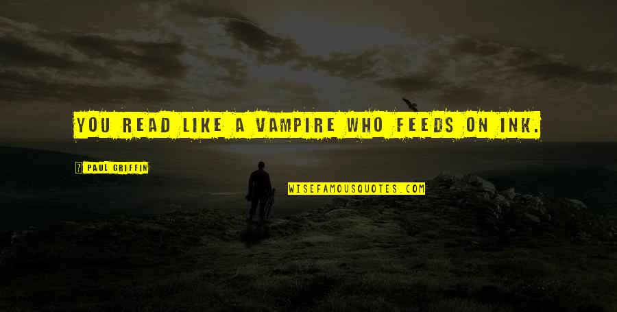 William Taggart Quotes By Paul Griffin: You read like a vampire who feeds on William Taggart Quotes By Paul Griffin: You read like a vampire who feeds on