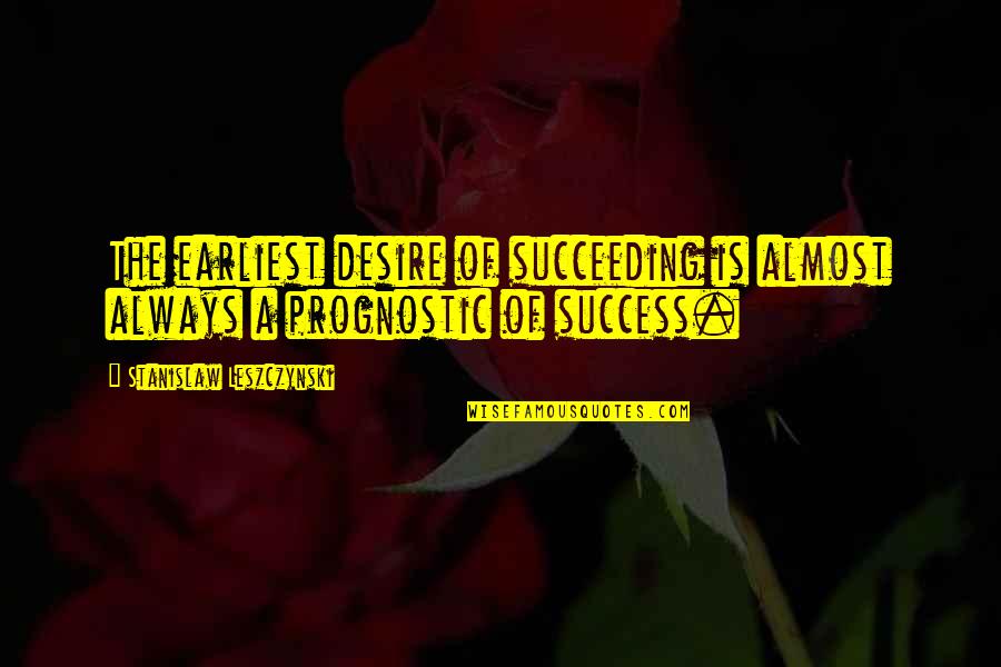 William Taggart Quotes By Stanislaw Leszczynski: The earliest desire of succeeding is almost always