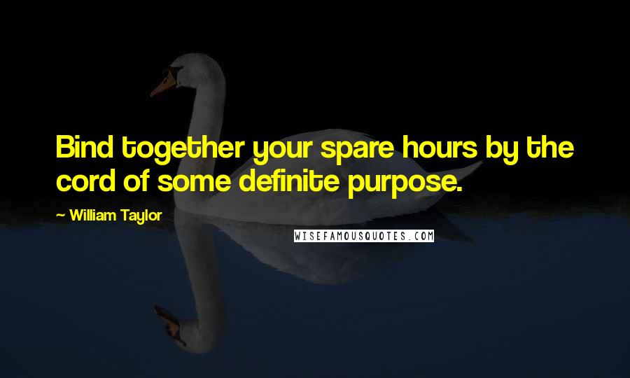 William Taylor quotes: Bind together your spare hours by the cord of some definite purpose.