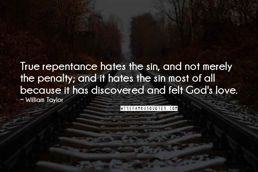 William Taylor quotes: True repentance hates the sin, and not merely the penalty; and it hates the sin most of all because it has discovered and felt God's love.