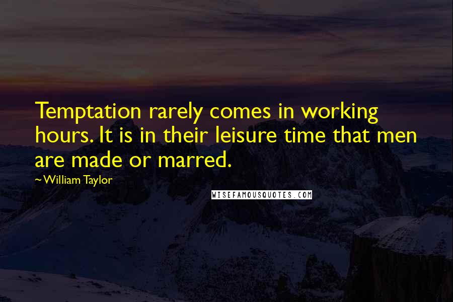 William Taylor quotes: Temptation rarely comes in working hours. It is in their leisure time that men are made or marred.