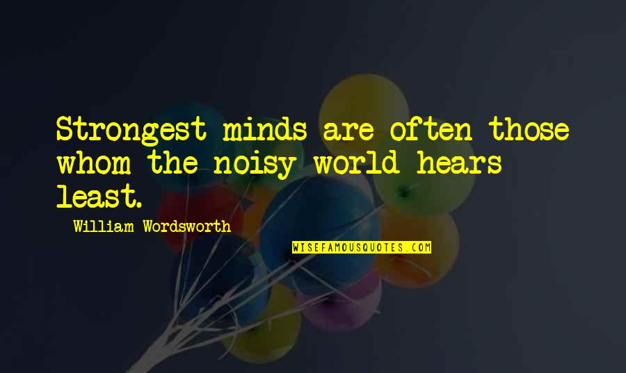 William Tear Quotes By William Wordsworth: Strongest minds are often those whom the noisy William Tear Quotes By William Wordsworth: Strongest minds are often those whom the noisy