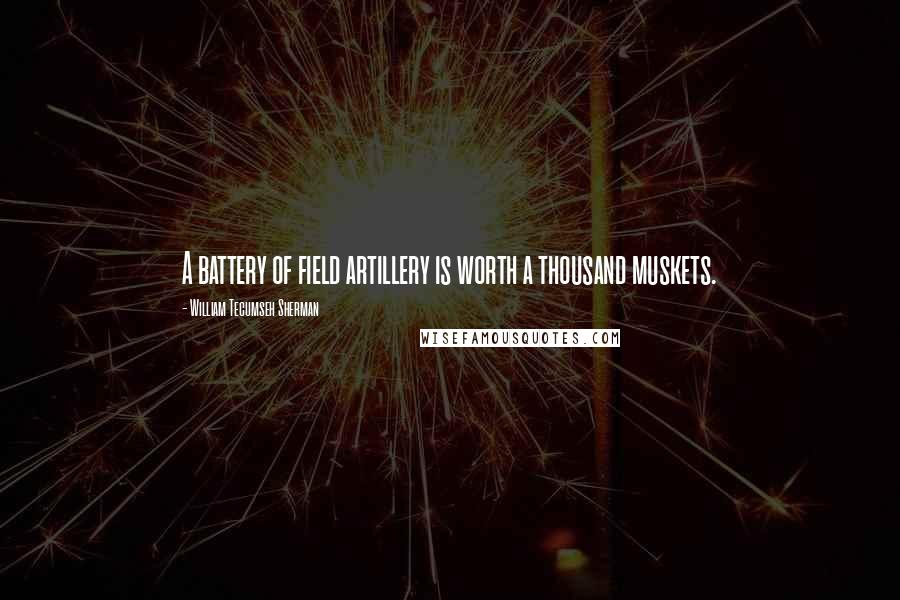 William Tecumseh Sherman quotes: A battery of field artillery is worth a thousand muskets.
