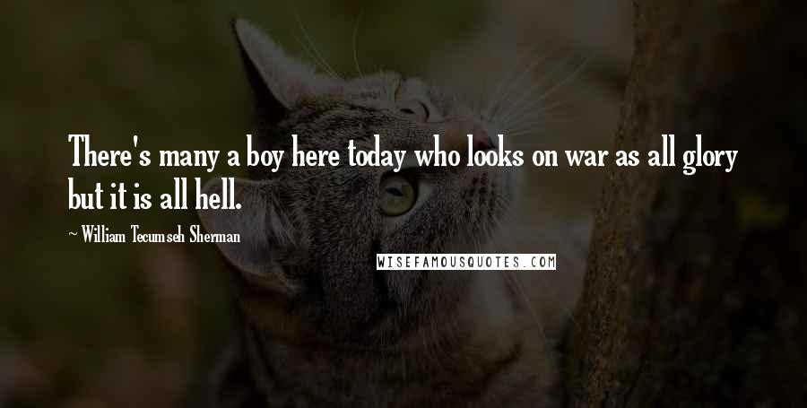 William Tecumseh Sherman quotes: There's many a boy here today who looks on war as all glory but it is all hell.