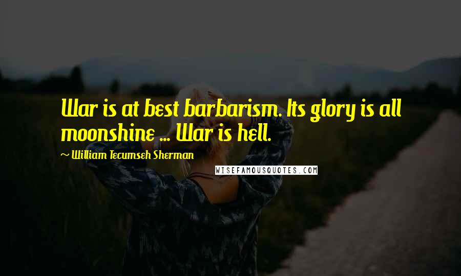William Tecumseh Sherman quotes: War is at best barbarism. Its glory is all moonshine ... War is hell.