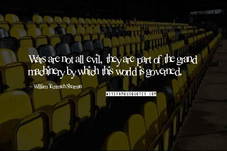 William Tecumseh Sherman quotes: Wars are not all evil, they are part of the grand machinery by which this world is governed.