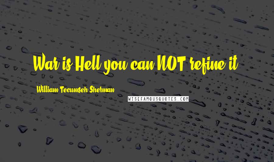 William Tecumseh Sherman quotes: War is Hell you can NOT refine it!