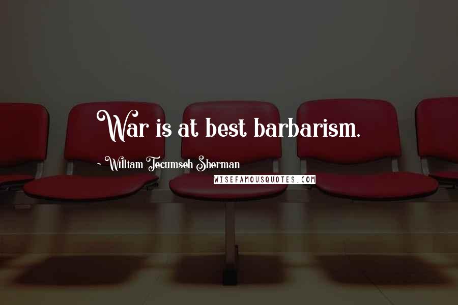 William Tecumseh Sherman quotes: War is at best barbarism.