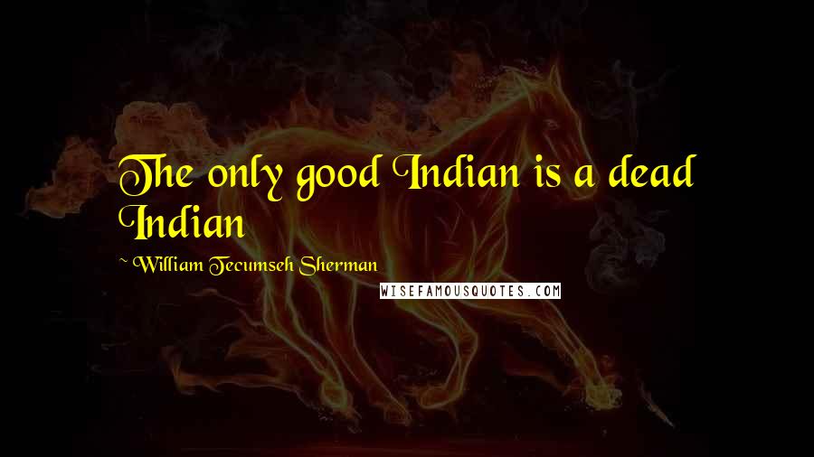 William Tecumseh Sherman quotes: The only good Indian is a dead Indian