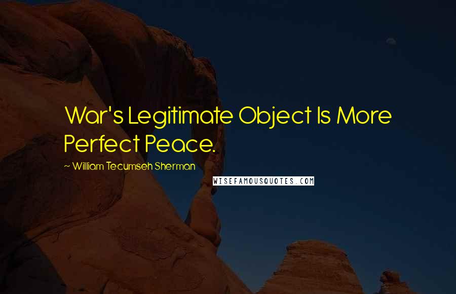 William Tecumseh Sherman quotes: War's Legitimate Object Is More Perfect Peace.