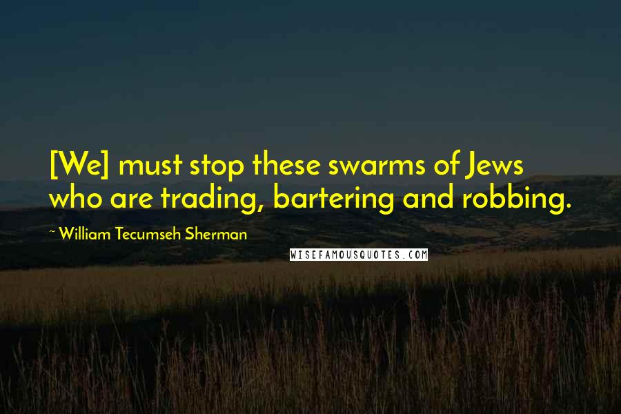 William Tecumseh Sherman quotes: [We] must stop these swarms of Jews who are trading, bartering and robbing.