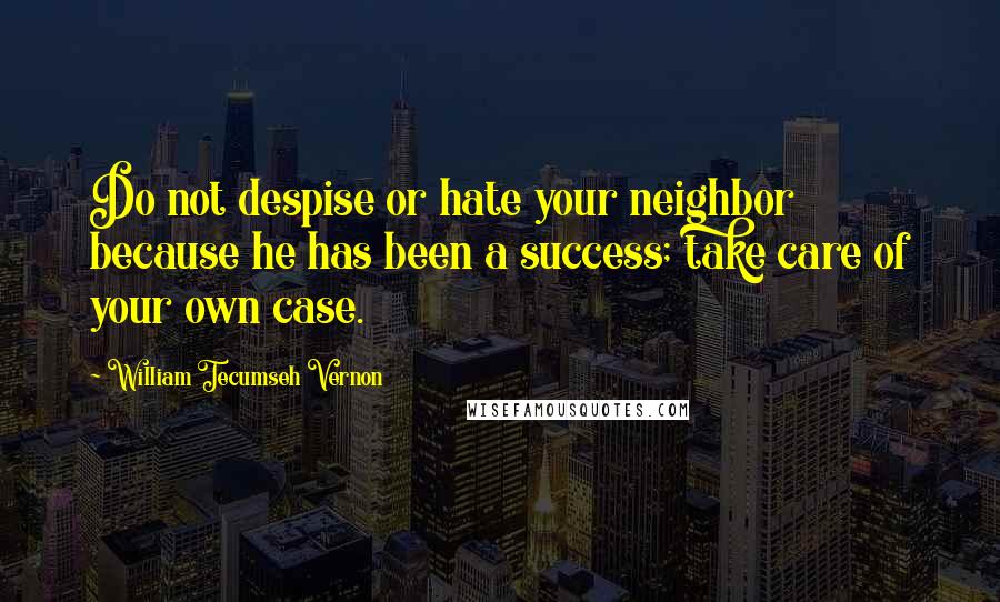 William Tecumseh Vernon quotes: Do not despise or hate your neighbor because he has been a success; take care of your own case.