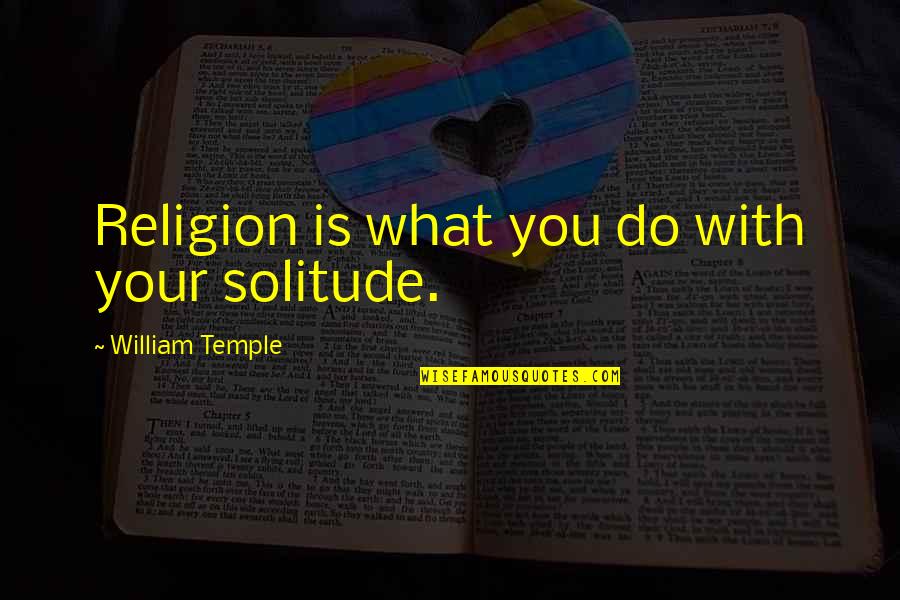 William Temple Quote Quotes By William Temple: Religion is what you do with your solitude. William Temple Quote Quotes By William Temple: Religion is what you do with your solitude.