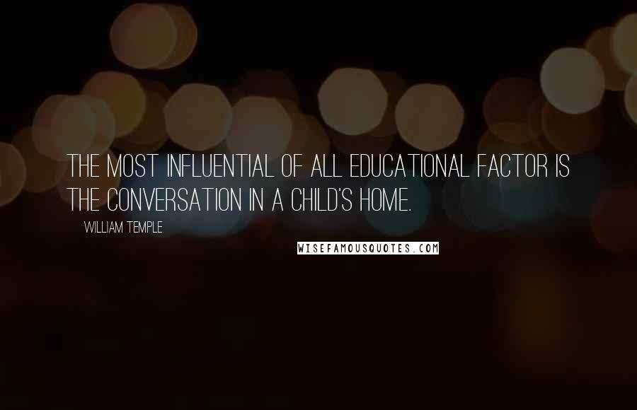 William Temple quotes: The most influential of all educational factor is the conversation in a child's home.