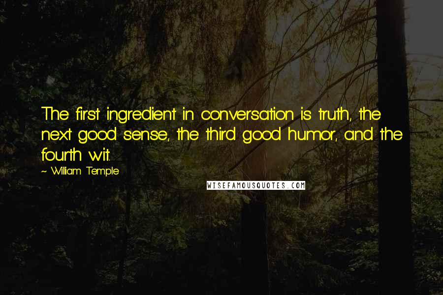 William Temple quotes: The first ingredient in conversation is truth, the next good sense, the third good humor, and the fourth wit.