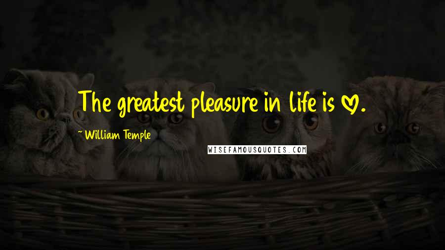 William Temple quotes: The greatest pleasure in life is love.