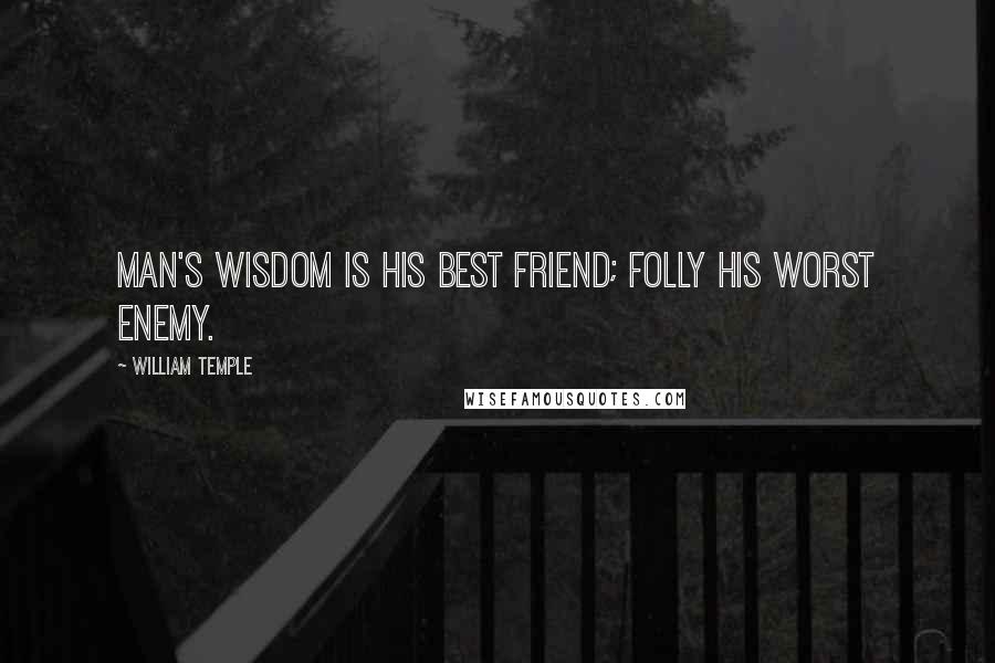William Temple quotes: Man's wisdom is his best friend; folly his worst enemy.