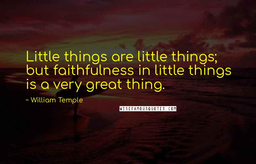 William Temple quotes: Little things are little things; but faithfulness in little things is a very great thing.