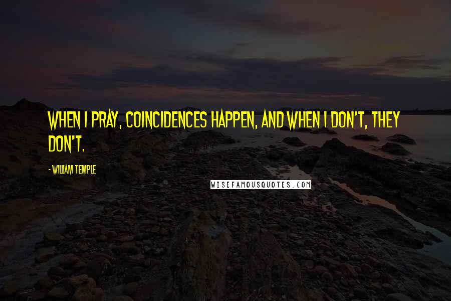 William Temple quotes: When I pray, coincidences happen, and when I don't, they don't.