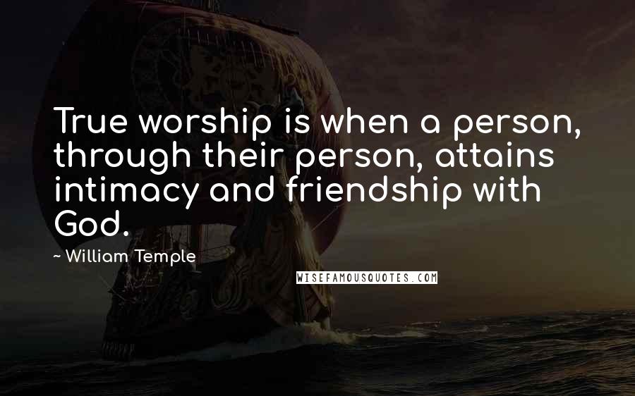 William Temple quotes: True worship is when a person, through their person, attains intimacy and friendship with God.
