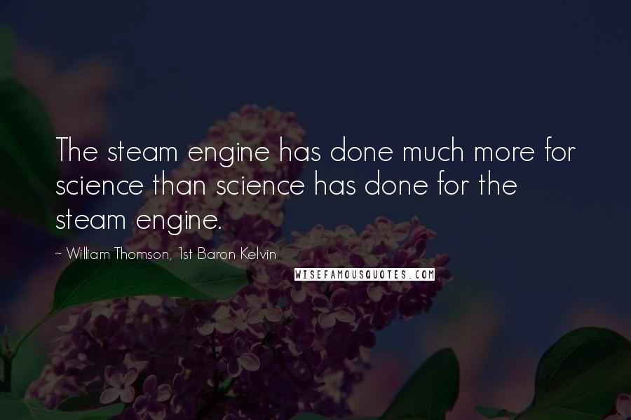 William Thomson, 1st Baron Kelvin quotes: The steam engine has done much more for science than science has done for the steam engine.