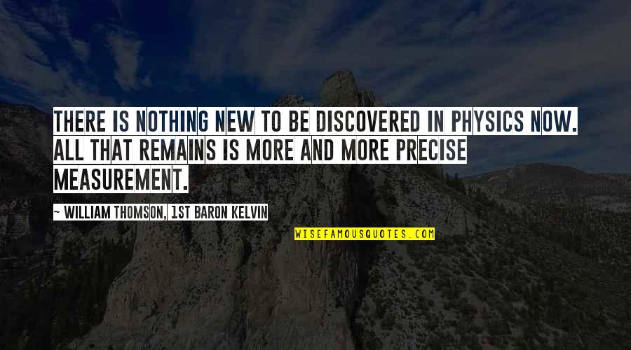 William Thomson Quotes By William Thomson, 1st Baron Kelvin: There is nothing new to be discovered in