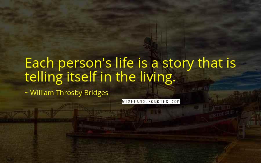 William Throsby Bridges quotes: Each person's life is a story that is telling itself in the living.