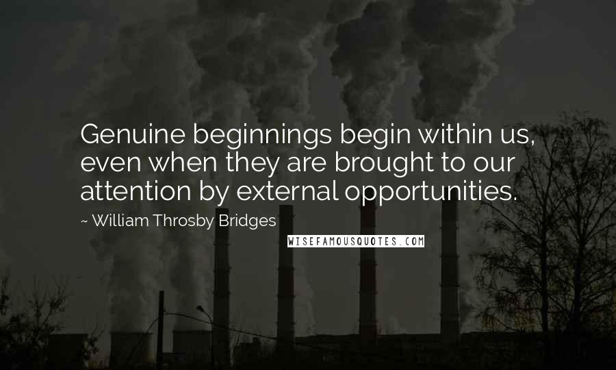 William Throsby Bridges quotes: Genuine beginnings begin within us, even when they are brought to our attention by external opportunities.