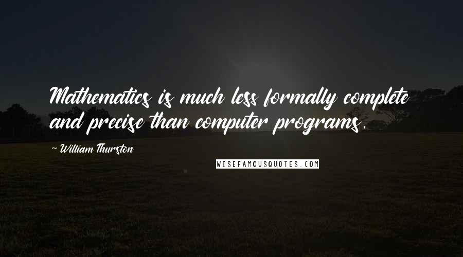 William Thurston quotes: Mathematics is much less formally complete and precise than computer programs.