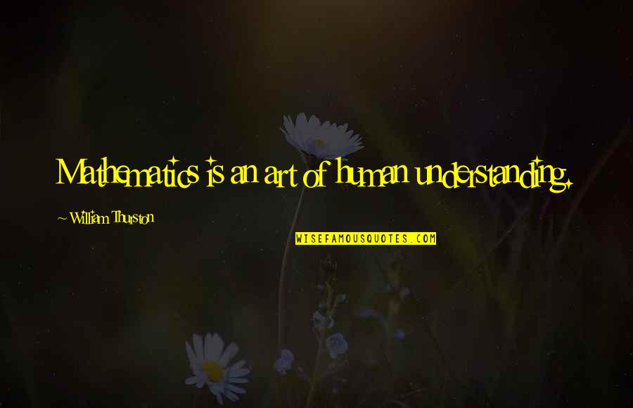 William Thurston Quotes By William Thurston: Mathematics is an art of human understanding. William Thurston Quotes By William Thurston: Mathematics is an art of human understanding.
