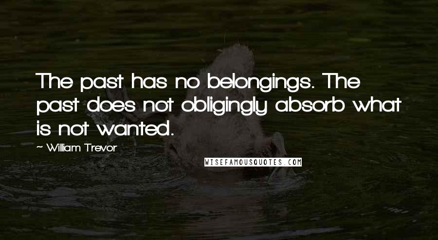William Trevor quotes: The past has no belongings. The past does not obligingly absorb what is not wanted.