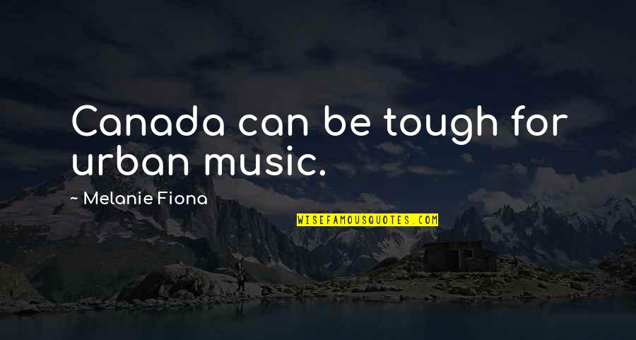 William Trotter Quotes By Melanie Fiona: Canada can be tough for urban music.