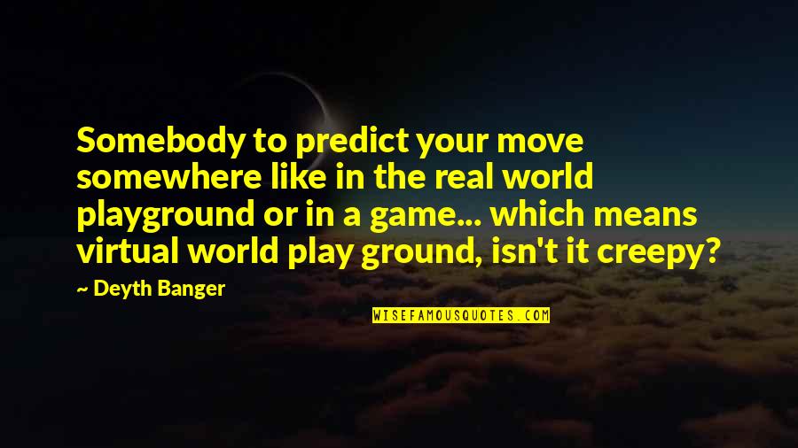 William Trubridge Quotes By Deyth Banger: Somebody to predict your move somewhere like in