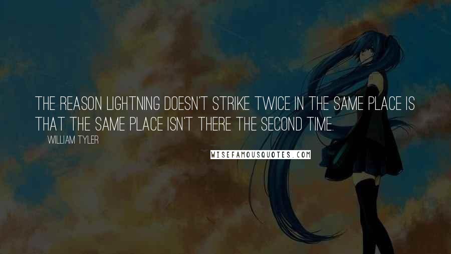 William Tyler quotes: The reason lightning doesn't strike twice in the same place is that the same place isn't there the second time.