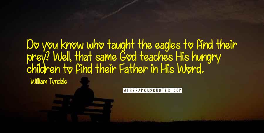 William Tyndale quotes: Do you know who taught the eagles to find their prey? Well, that same God teaches His hungry children to find their Father in His Word.