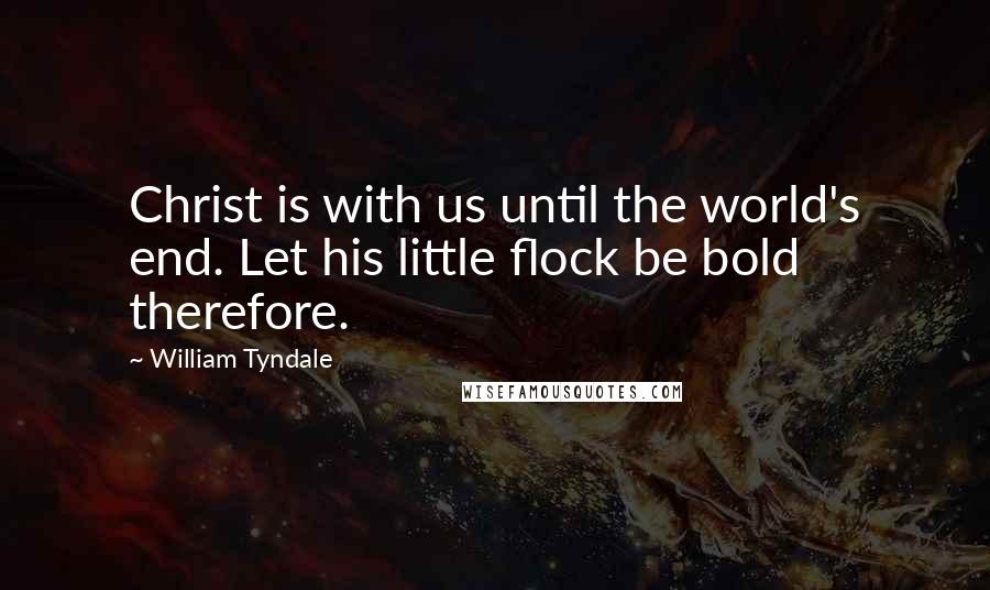 William Tyndale quotes: Christ is with us until the world's end. Let his little flock be bold therefore.