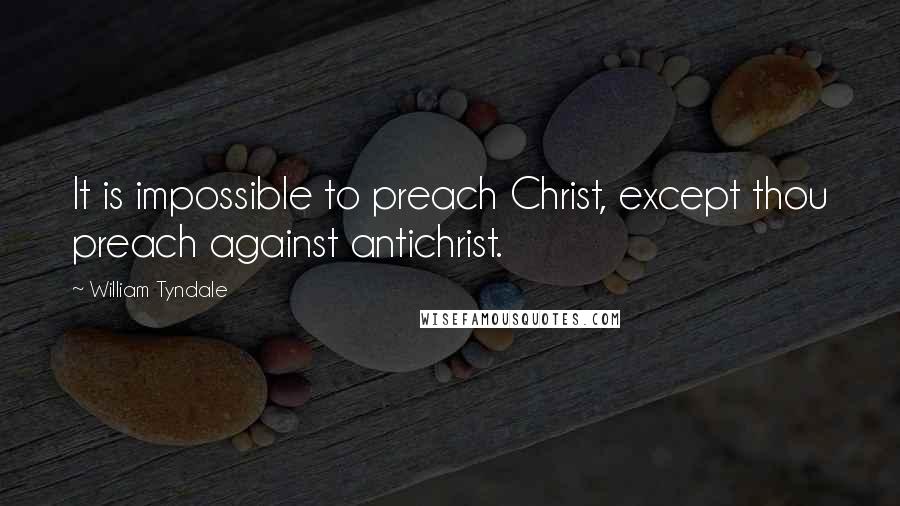 William Tyndale quotes: It is impossible to preach Christ, except thou preach against antichrist.