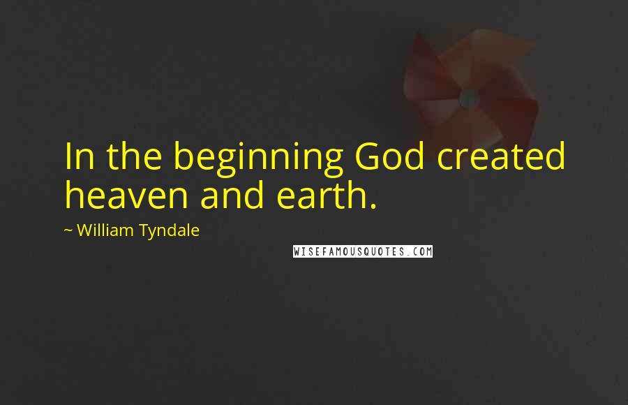 William Tyndale quotes: In the beginning God created heaven and earth.