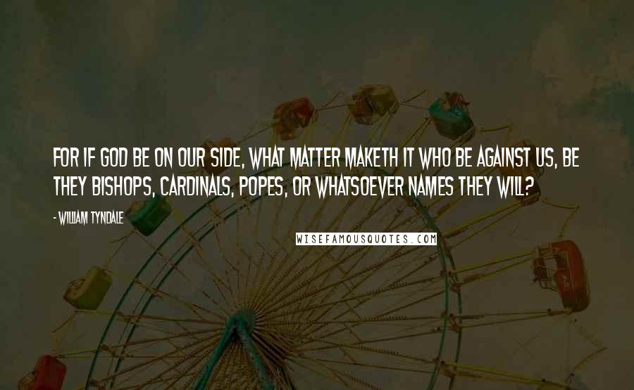 William Tyndale quotes: For if God be on our side, what matter maketh it who be against us, be they bishops, cardinals, popes, or whatsoever names they will?