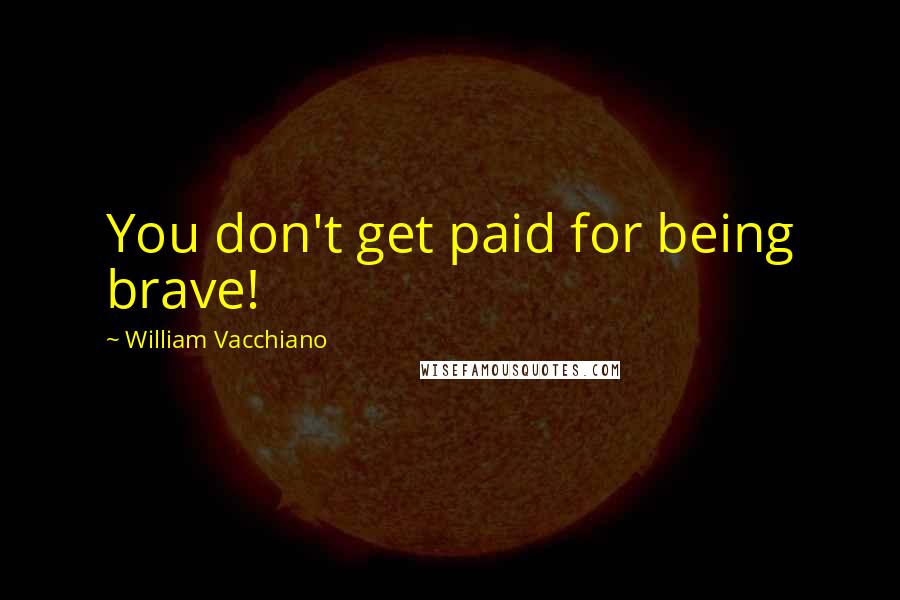 William Vacchiano quotes: You don't get paid for being brave!