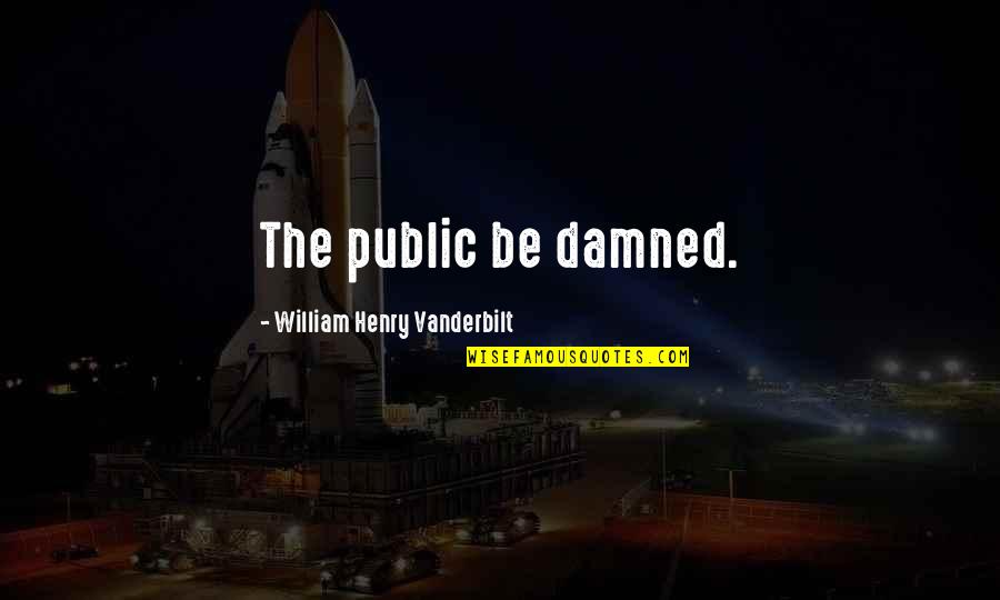 William Vanderbilt Quotes By William Henry Vanderbilt: The public be damned.