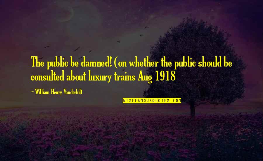 William Vanderbilt Quotes By William Henry Vanderbilt: The public be damned! (on whether the public