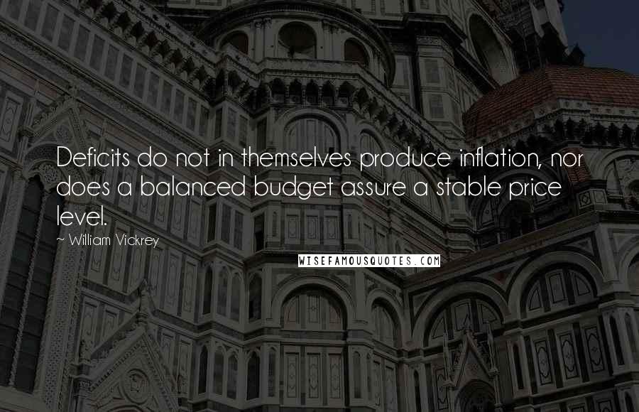 William Vickrey quotes: Deficits do not in themselves produce inflation, nor does a balanced budget assure a stable price level.